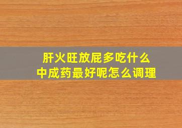 肝火旺放屁多吃什么中成药最好呢怎么调理