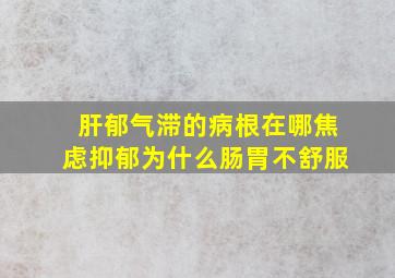 肝郁气滞的病根在哪焦虑抑郁为什么肠胃不舒服