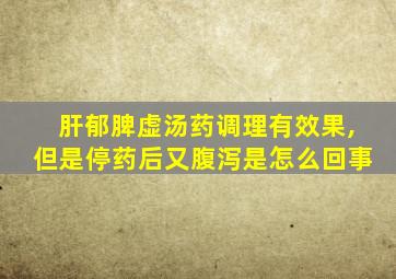 肝郁脾虚汤药调理有效果,但是停药后又腹泻是怎么回事