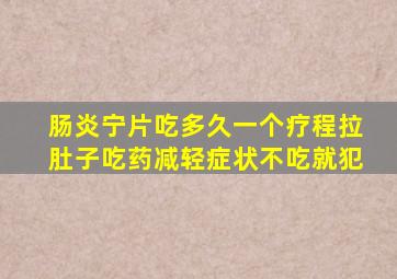 肠炎宁片吃多久一个疗程拉肚子吃药减轻症状不吃就犯