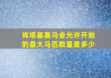 肯塔基赛马会允许开始的最大马匹数量是多少