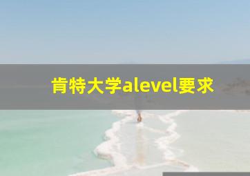 肯特大学alevel要求