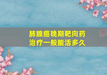 肺腺癌晚期靶向药治疗一般能活多久