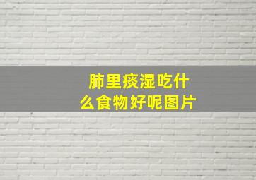 肺里痰湿吃什么食物好呢图片