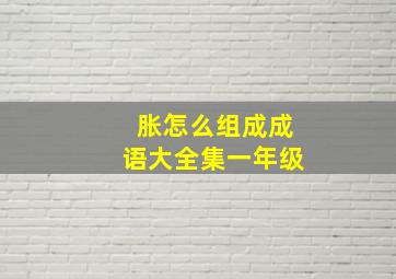 胀怎么组成成语大全集一年级