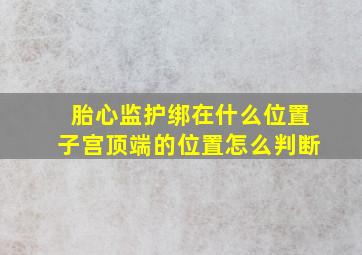 胎心监护绑在什么位置子宫顶端的位置怎么判断