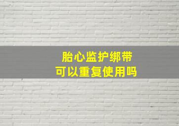 胎心监护绑带可以重复使用吗