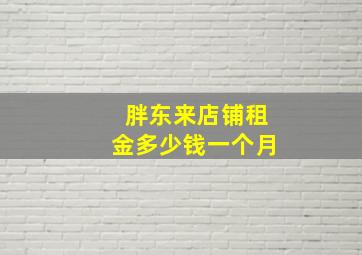 胖东来店铺租金多少钱一个月