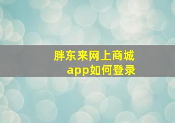 胖东来网上商城app如何登录