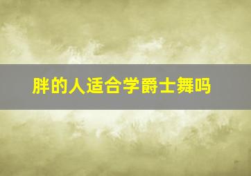 胖的人适合学爵士舞吗