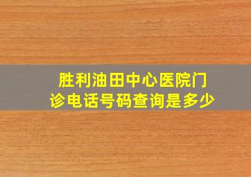 胜利油田中心医院门诊电话号码查询是多少