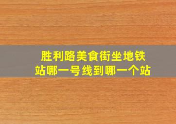 胜利路美食街坐地铁站哪一号线到哪一个站