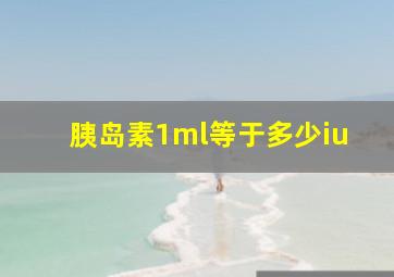 胰岛素1ml等于多少iu