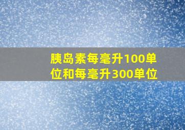 胰岛素每毫升100单位和每毫升300单位