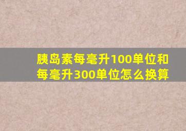 胰岛素每毫升100单位和每毫升300单位怎么换算