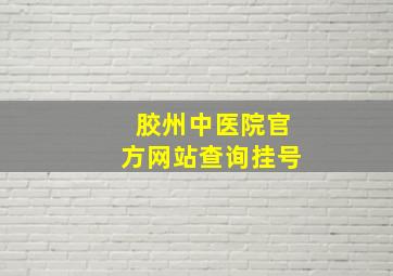 胶州中医院官方网站查询挂号