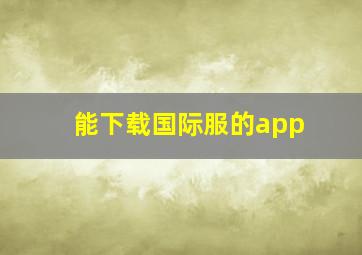 能下载国际服的app