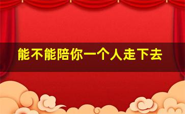 能不能陪你一个人走下去