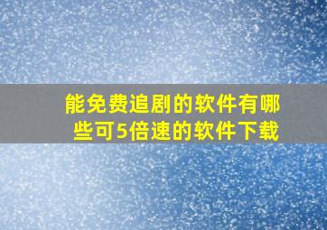 能免费追剧的软件有哪些可5倍速的软件下载