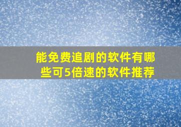 能免费追剧的软件有哪些可5倍速的软件推荐