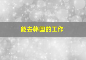 能去韩国的工作