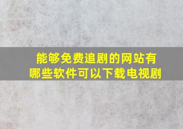 能够免费追剧的网站有哪些软件可以下载电视剧