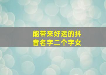 能带来好运的抖音名字二个字女