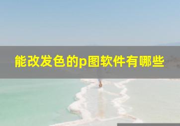 能改发色的p图软件有哪些