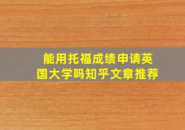 能用托福成绩申请英国大学吗知乎文章推荐