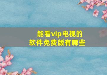 能看vip电视的软件免费版有哪些