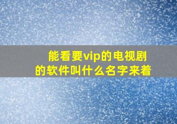 能看要vip的电视剧的软件叫什么名字来着