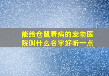 能给仓鼠看病的宠物医院叫什么名字好听一点