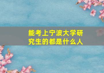 能考上宁波大学研究生的都是什么人