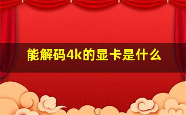 能解码4k的显卡是什么