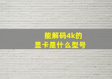 能解码4k的显卡是什么型号