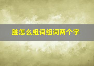 脏怎么组词组词两个字