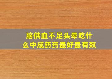 脑供血不足头晕吃什么中成药药最好最有效