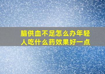 脑供血不足怎么办年轻人吃什么药效果好一点