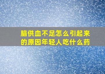 脑供血不足怎么引起来的原因年轻人吃什么药