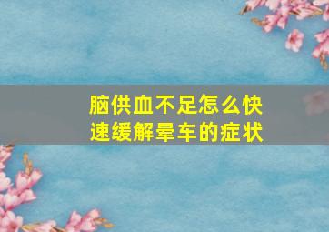 脑供血不足怎么快速缓解晕车的症状