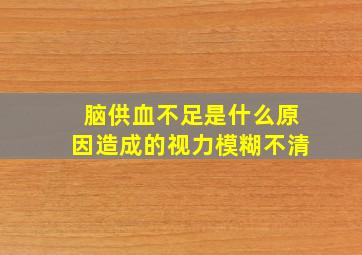 脑供血不足是什么原因造成的视力模糊不清