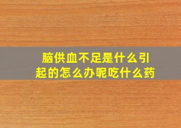 脑供血不足是什么引起的怎么办呢吃什么药