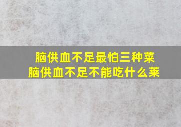 脑供血不足最怕三种菜脑供血不足不能吃什么莱