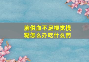 脑供血不足视觉模糊怎么办吃什么药