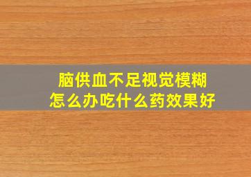 脑供血不足视觉模糊怎么办吃什么药效果好