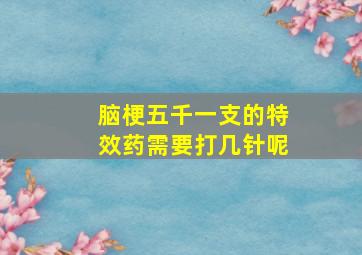 脑梗五千一支的特效药需要打几针呢