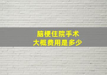 脑梗住院手术大概费用是多少