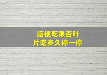 脑梗吃银杏叶片吃多久停一停