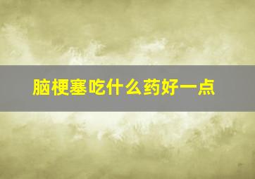 脑梗塞吃什么药好一点