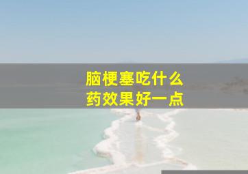 脑梗塞吃什么药效果好一点